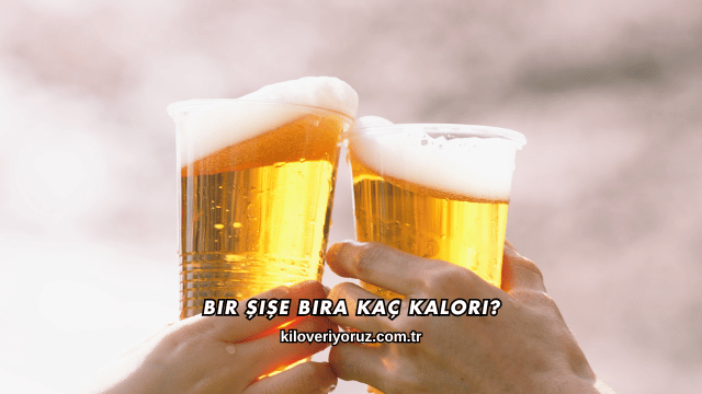 Bir Şişe Bira Kaç Kalori?