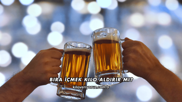 Bira İçmek Kilo Aldırır mı?