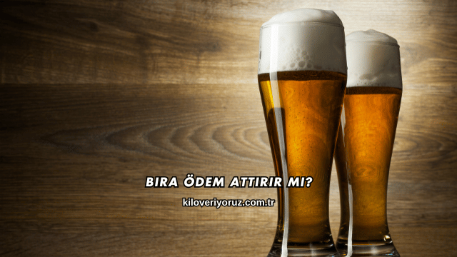 Bira Ödem Attırır mı?