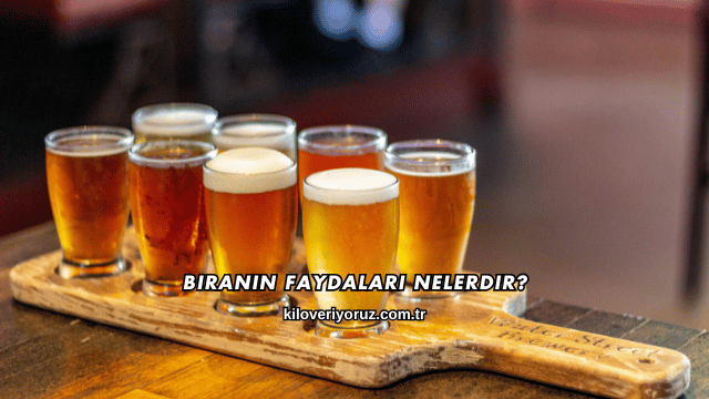 Biranın Faydaları Nelerdir?