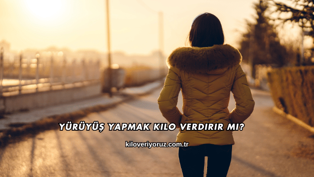 Yürüyüş Yapmak Kilo Verdirir mi?